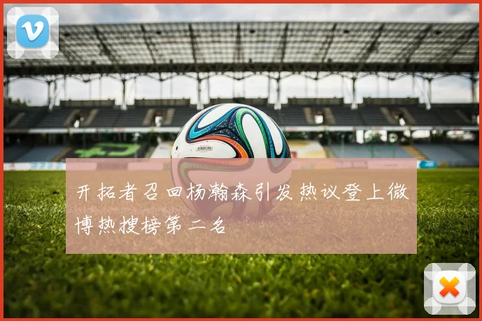 开拓者召回杨瀚森引发热议登上微博热搜榜第二名