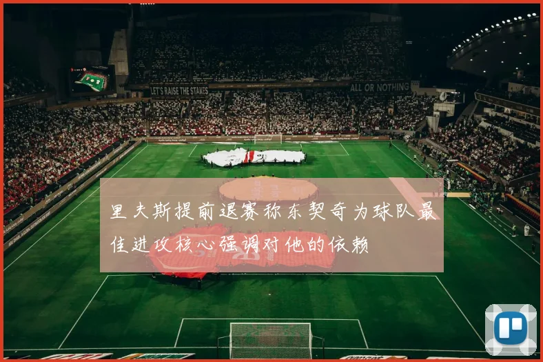 里夫斯提前退赛称东契奇为球队最佳进攻核心强调对他的依赖