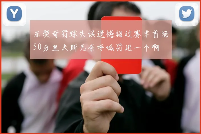 东契奇罚球失误遗憾错过赛季首场50分里夫斯无奈呼喊罚进一个啊