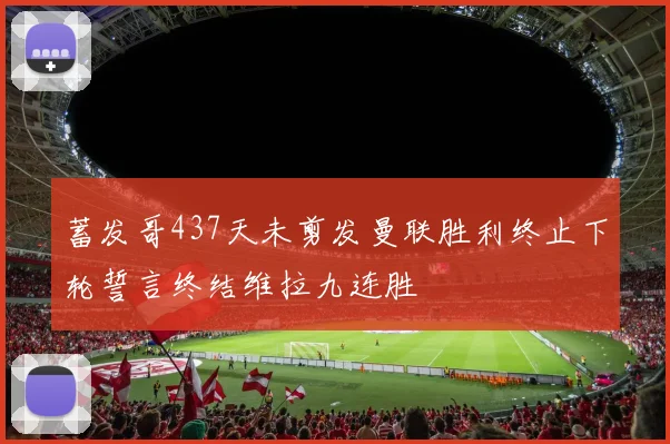 蓄发哥437天未剪发曼联胜利终止下轮誓言终结维拉九连胜