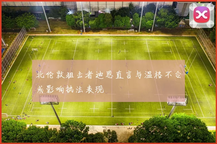 北伦敦狙击者迪恩直言与温格不合或影响执法表现