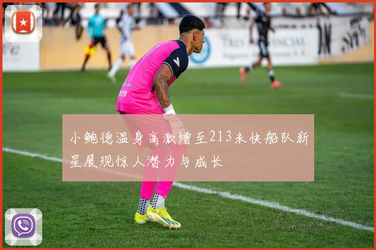 小鲍德温身高激增至213米快船队新星展现惊人潜力与成长
