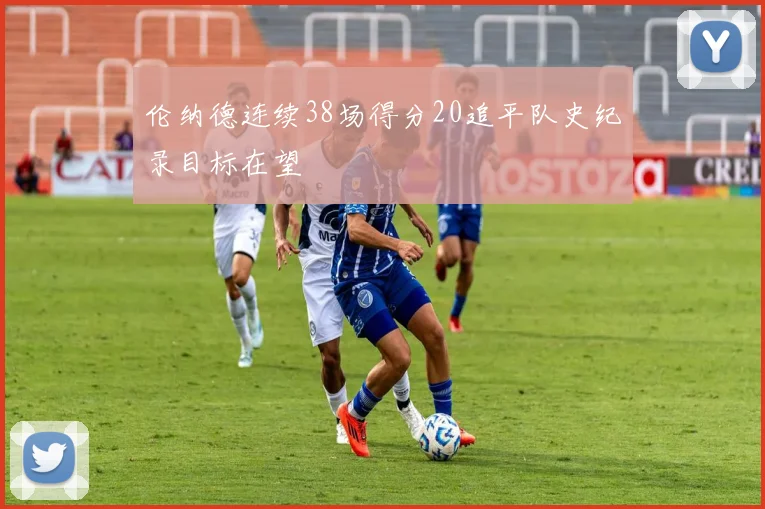 伦纳德连续38场得分20追平队史纪录目标在望