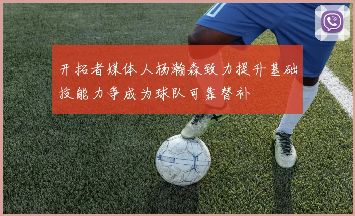 开拓者媒体人杨瀚森致力提升基础技能力争成为球队可靠替补