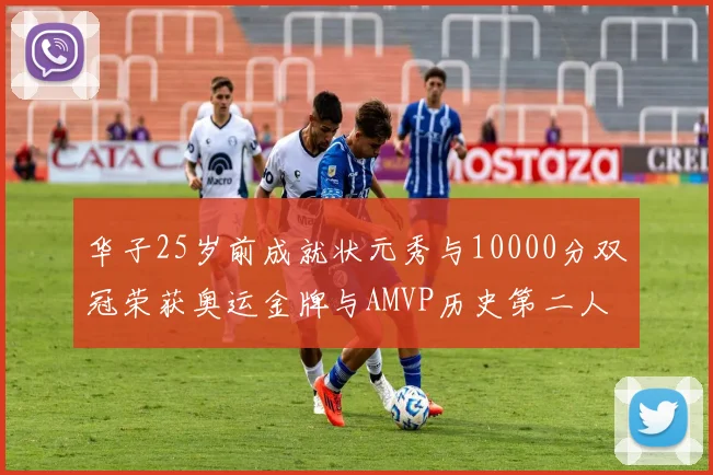 华子25岁前成就状元秀与10000分双冠荣获奥运金牌与AMVP历史第二人比肩老詹