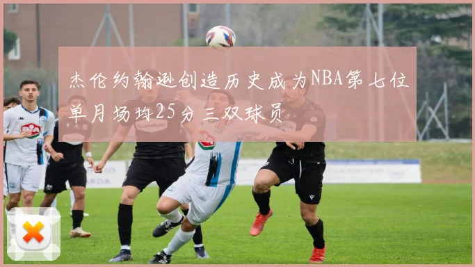 杰伦约翰逊创造历史成为NBA第七位单月场均25分三双球员