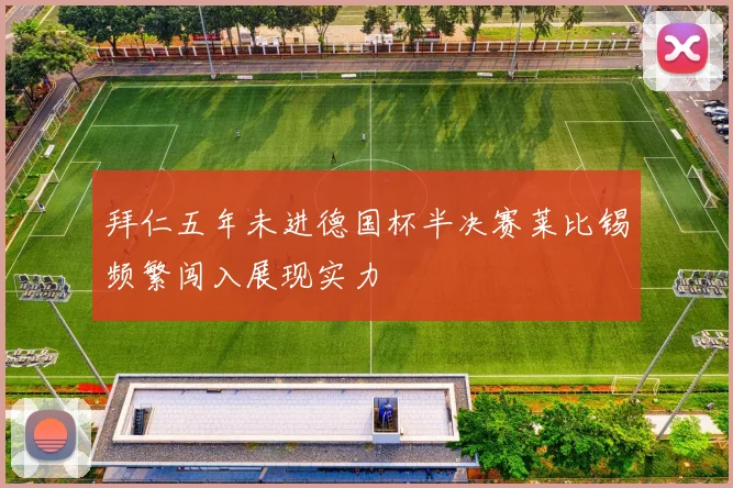 拜仁五年未进德国杯半决赛莱比锡频繁闯入展现实力