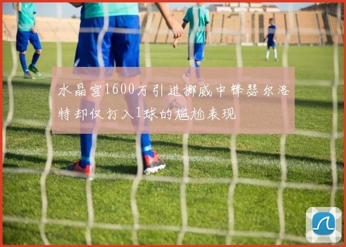 水晶宫1600万引进挪威中锋瑟尔洛特却仅打入1球的尴尬表现
